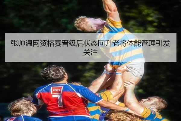 张帅温网资格赛晋级后状态回升老将体能管理引发关注